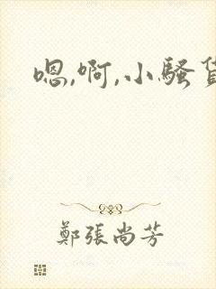 嗯,啊,小骚货