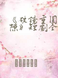 《破镜重圆终有隙》短剧全集大结局