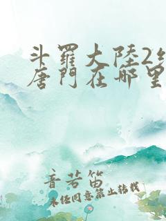 斗罗大陆2绝世唐门在哪里看