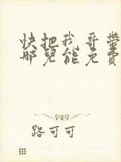 快把我哥带走在哪儿能免费观看