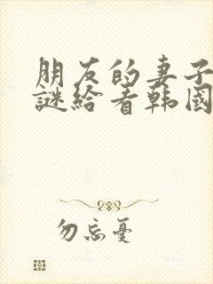 朋友的妻子中字谜给看韩国