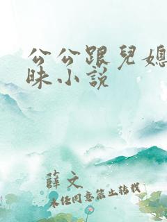 公公跟儿媳妇暧昧小说