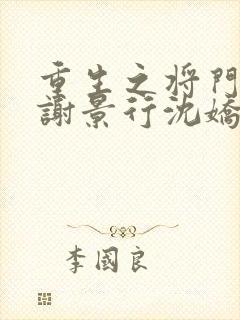 重生之将门毒后谢景行沈娇娇免费阅读