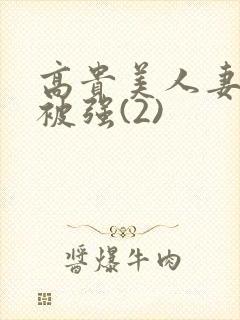 高贵美人妻被强被强(2)