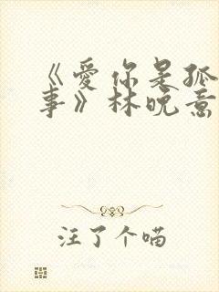 《爱你是孤单心事》林晚意
