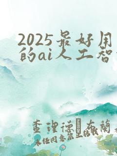 2025最好用的ai人工智能软件