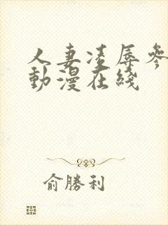 人妻凌辱参观日动漫在线