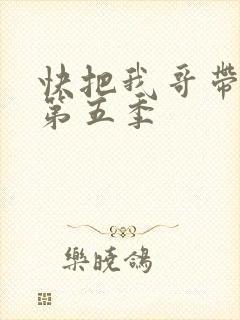 快把我哥带走 第五季