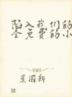陷入我们的热恋全免费的小说
