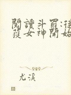 阅读斗罗:从俘获女神开始无敌全文