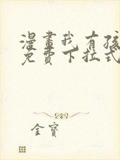 漫画我有孩子了免费下拉式