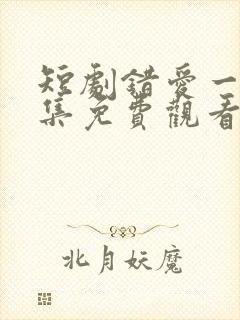 短剧错爱一生全集免费观看高清