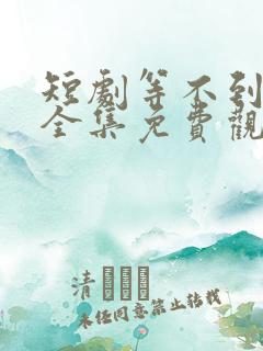 短剧等不到的爱全集免费观看