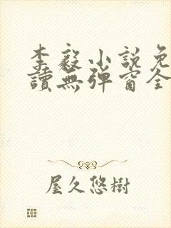 李毅小说免费阅读无弹窗全文