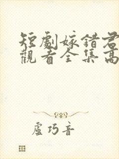 短剧嫁错君免费观看全集高清版