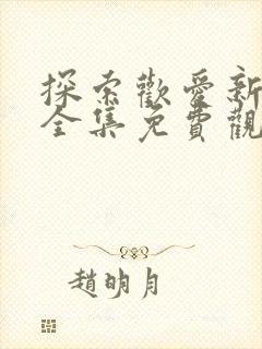 探索欢爱新境界全集免费观看