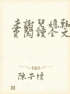老谢儿媳韩雪免费阅读全文绝