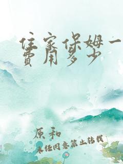 住家保姆一个月费用多少