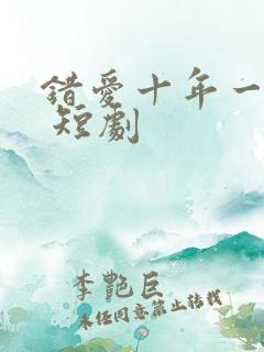 错爱十年一场空 短剧