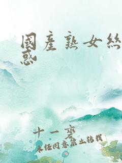 国产熟女丝袜诱惑