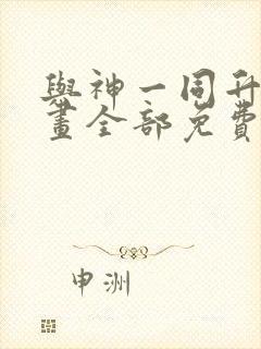 与神一同升级漫画全部免费阅读