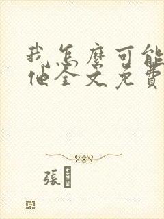 我怎么可能喜欢他全文免费阅读