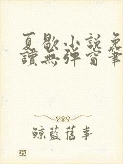 夏歇小说免费阅读无弹窗笔趣阁