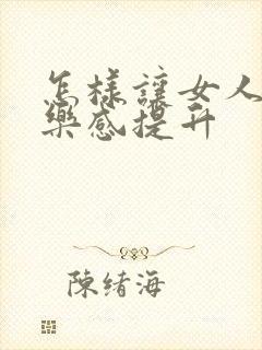 怎样让女人性快乐感提升
