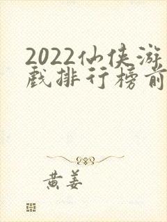2022仙侠游戏排行榜前十名