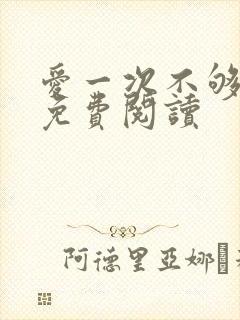 爱一次不够小说免费阅读