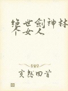 绝世剑神林辰几个女人