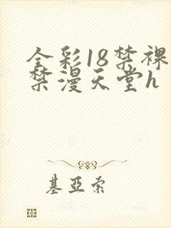 全彩18禁裸乳禁漫天堂h