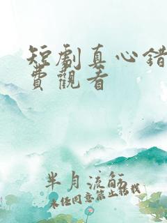 短剧真心错付免费观看