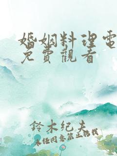 婚姻料理电视剧免费观看
