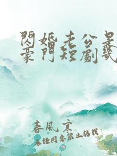 闪婚老公是超级豪门短剧几时出的