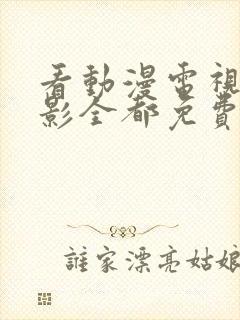 看动漫电视剧电影全都免费的软件