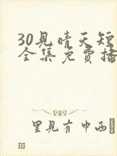 30见晴天短剧全集免费播放