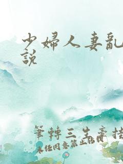 少妇人妻乱欲小说