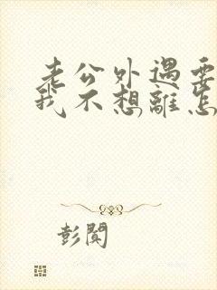 老公外遇要离婚我不想离怎么