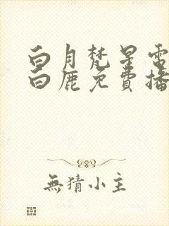 白月梵星电视剧白鹿免费播放