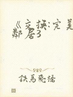 《交换:完美的邻居3