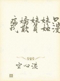 病娇妹妹只想让我欺负她漫画免费观看漫画