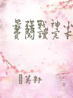 最强战神小说免费阅读完本