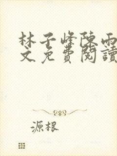 林子峰陈雨晴全文免费阅读