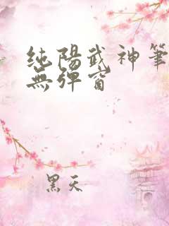 纯阳武神笔趣阁无弹窗