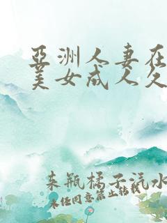 亚洲人妻在线欧美女成人久久精品