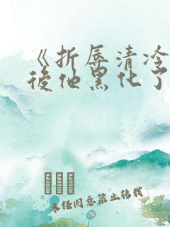 《折辱清冷男主后他黑化了》