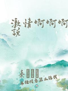 激情啊啊啊啊小说