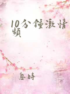 10分钟激情视频