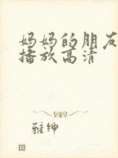 妈妈的朋友在线播放高清